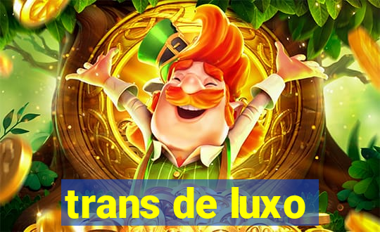 trans de luxo